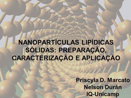 NANOPARTÍCULAS LIPÍDICAS SÓLIDAS: PREPARAÇÃO, CARACTERIZAÇÃO E APLICAÇÃO Priscyla D. Marcato Nelson Durán IQ-Unicamp.