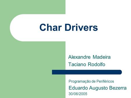 Char Drivers Alexandre Madeira Taciano Rodolfo Programação de Periféricos Eduardo Augusto Bezerra 30/06/2005.