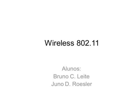 Wireless 802.11 Alunos: Bruno C. Leite Juno D. Roesler.