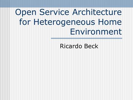 Open Service Architecture for Heterogeneous Home Environment Ricardo Beck.