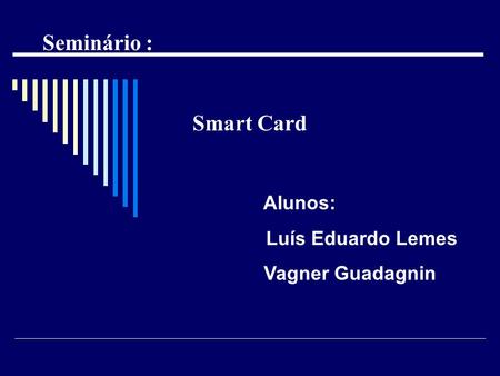 Seminário : Smart Card Alunos: Luís Eduardo Lemes Vagner Guadagnin.