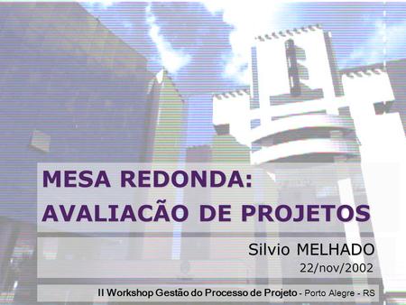 Workshop 2002Silvio MELHADO1 MESA REDONDA: AVALIACÃO DE PROJETOS Silvio MELHADO 22/nov/2002 22/nov/2002 II Workshop Gestão do Processo de Projeto - Porto.
