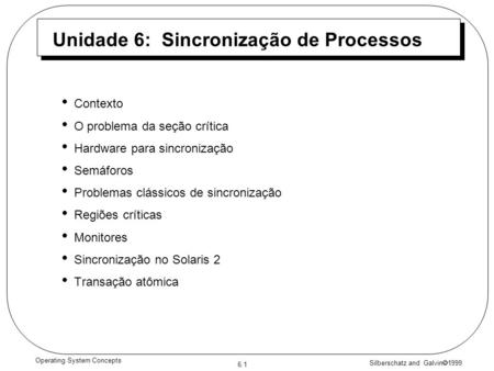 Silberschatz and Galvin 1999 6.1 Operating System Concepts Unidade 6: Sincronização de Processos Contexto O problema da seção crítica Hardware para sincronização.