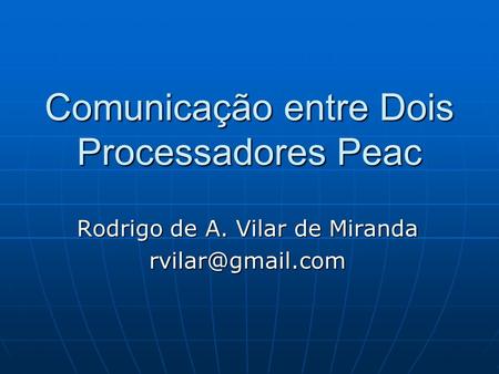 Comunicação entre Dois Processadores Peac Rodrigo de A. Vilar de Miranda