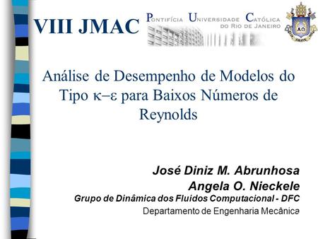 VIII JMAC Análise de Desempenho de Modelos do Tipo k-e para Baixos Números de Reynolds José Diniz M. Abrunhosa Angela O. Nieckele Grupo de Dinâmica dos.