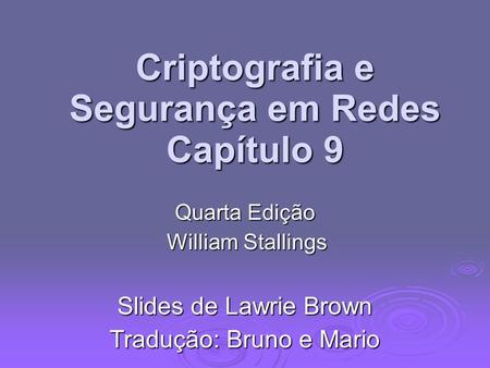 Criptografia e Segurança em Redes Capítulo 9 Quarta Edição William Stallings William Stallings Slides de Lawrie Brown Tradução: Bruno e Mario.