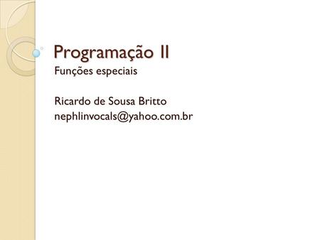 Programação II Funções especiais Ricardo de Sousa Britto