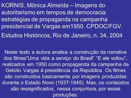KORNIS, Mônica Almeida – Imagens do autoritarismo em tempos de democracia: estratégias de propaganda na campanha presidencial de Vargas em1950. CPDOC/FGV.