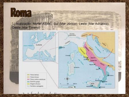 Roma * Localização: Norte (Alpes), Sul (Mar Jônico), Leste (Mar Adriático), Oeste (Mar Tirreno)