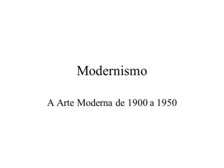 Modernismo A Arte Moderna de 1900 a 1950.