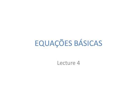 EQUAÇÕES BÁSICAS Lecture 4.