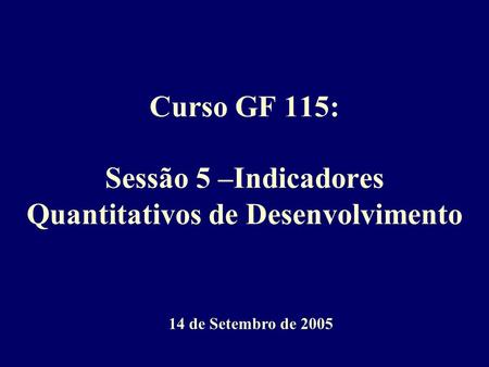 Curso GF 115: Sessão 5 –Indicadores Quantitativos de Desenvolvimento