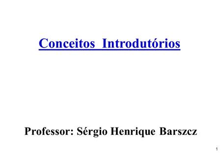 1 Conceitos Introdutórios Professor: Sérgio Henrique Barszcz.