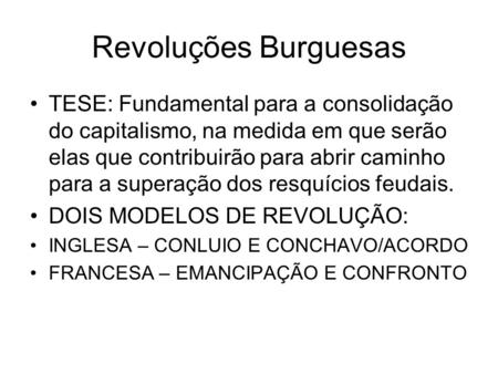 Revoluções Burguesas TESE: Fundamental para a consolidação do capitalismo, na medida em que serão elas que contribuirão para abrir caminho para a superação.