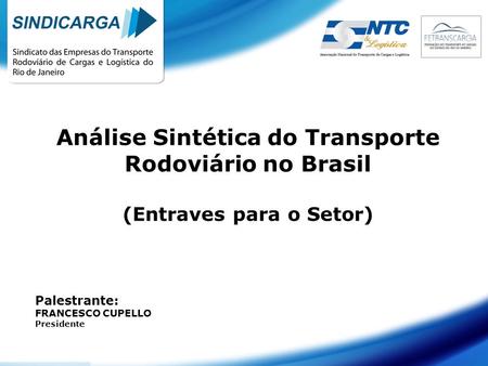 Análise Sintética do Transporte Rodoviário no Brasil (Entraves para o Setor) Palestrante: FRANCESCO CUPELLO Presidente.