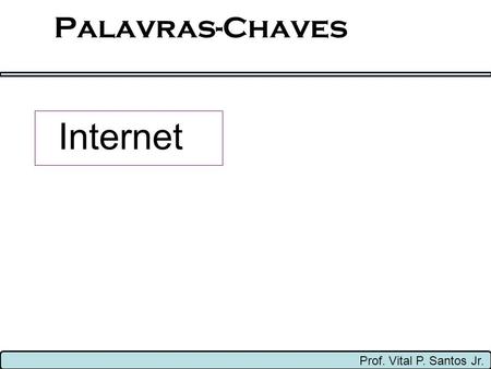Palavras-Chaves Internet Prof. Vital P. Santos Jr.