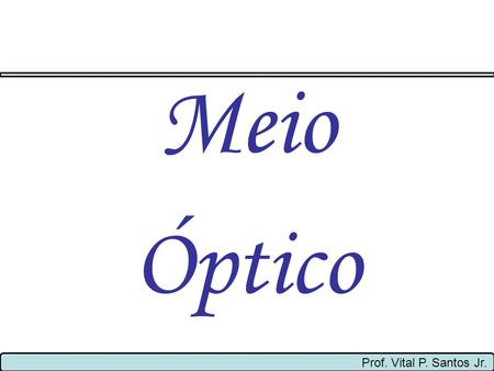 Meio Óptico Prof. Vital P. Santos Jr..