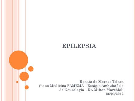 EPILEPSIA Renata de Moraes Trinca 4ª ano Medicina FAMEMA – Estágio Ambulatório de Neurologia – Dr. Milton Marchioli 26/03/2012.
