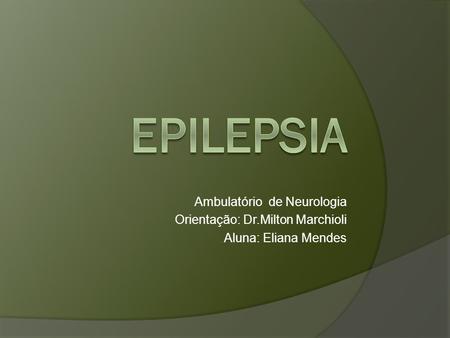 Epilepsia Ambulatório de Neurologia Orientação: Dr.Milton Marchioli