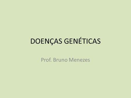 DOENÇAS GENÉTICAS Prof. Bruno Menezes.