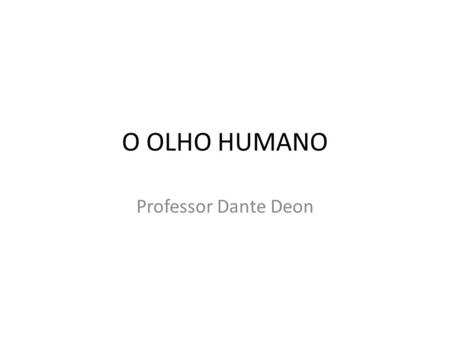 O OLHO HUMANO Professor Dante Deon.