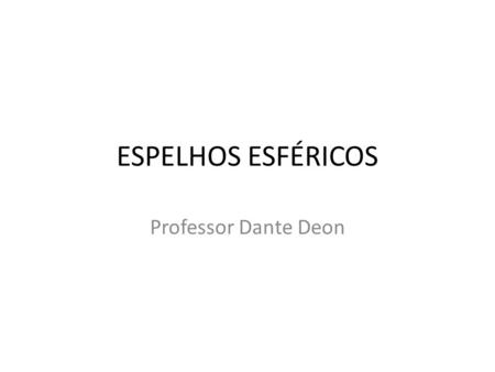 ESPELHOS ESFÉRICOS Professor Dante Deon.