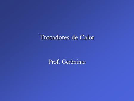 Trocadores de Calor Prof. Gerônimo.