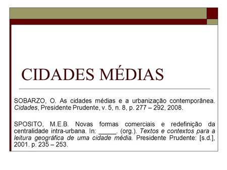 CIDADES MÉDIAS SOBARZO, O. As cidades médias e a urbanização contemporânea. Cidades, Presidente Prudente, v. 5, n. 8, p. 277 – 292, 2008. SPOSITO, M.E.B.