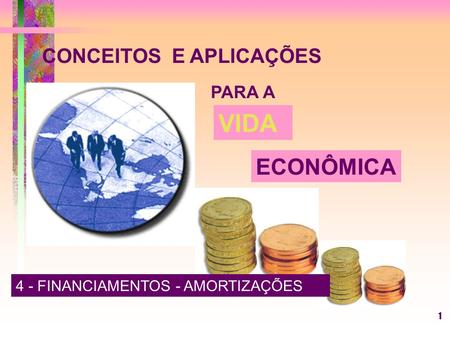 1 CONCEITOS E APLICAÇÕES PARA A VIDA ECONÔMICA 4 - FINANCIAMENTOS - AMORTIZAÇÕES.
