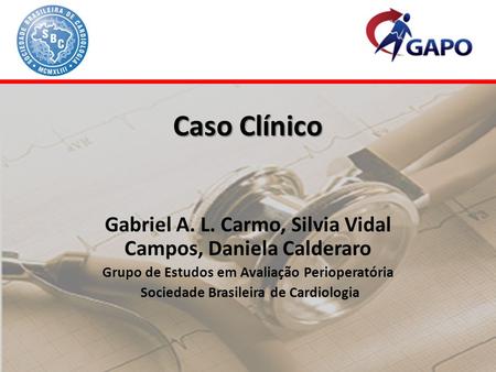 Caso Clínico Gabriel A. L. Carmo, Silvia Vidal Campos, Daniela Calderaro Grupo de Estudos em Avaliação Perioperatória Sociedade Brasileira de Cardiologia.