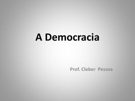 A Democracia Prof. Cleber Pessoa.
