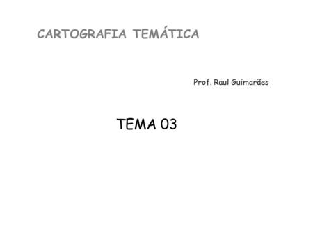 CARTOGRAFIA TEMÁTICA Prof. Raul Guimarães TEMA 03.