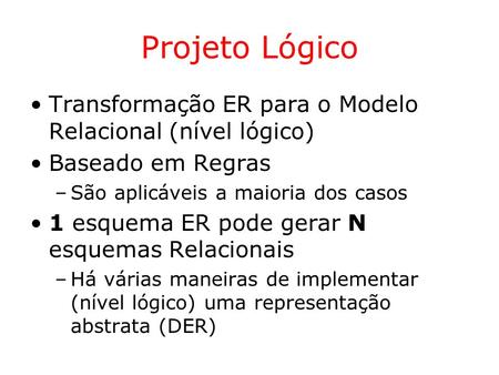 Projeto Lógico Transformação ER para o Modelo Relacional (nível lógico) Baseado em Regras São aplicáveis a maioria dos casos 1 esquema ER pode gerar N.