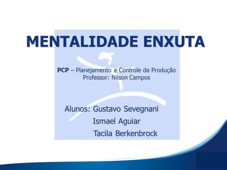 MENTALIDADE ENXUTA PCP – Planejamento e Controle da Produção Professor: Nilson Campos Alunos: Gustavo Sevegnani Ismael Aguiar Tacila Berkenbrock.