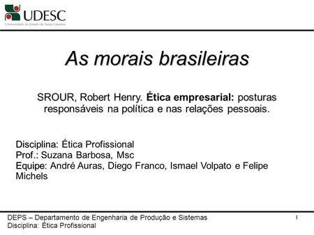 As morais brasileiras SROUR, Robert Henry. Ética empresarial: posturas responsáveis na política e nas relações pessoais. Disciplina: Ética Profissional.