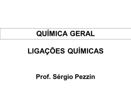 QUÍMICA GERAL LIGAÇÕES QUÍMICAS Prof. Sérgio Pezzin