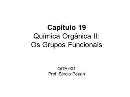Capítulo 19 Química Orgânica II: Os Grupos Funcionais QGE 001 Prof