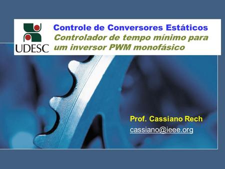 Prof. Cassiano Rech cassiano@ieee.org Controle de Conversores Estáticos Controlador de tempo mínimo para um inversor PWM monofásico Prof. Cassiano Rech.