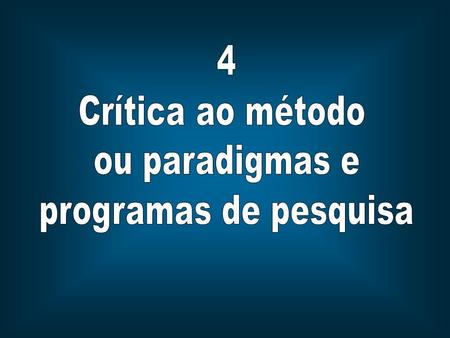 4 Crítica ao método ou paradigmas e programas de pesquisa.