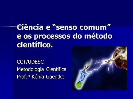 Ciência e “senso comum” e os processos do método científico.