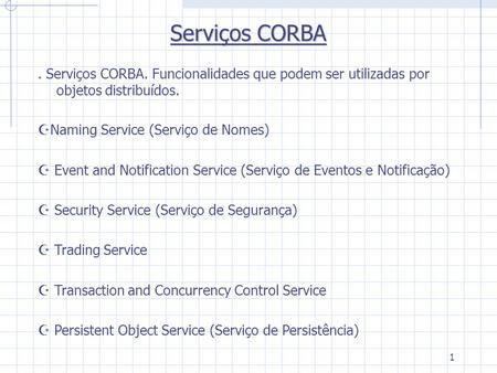 1 Serviços CORBA. Serviços CORBA. Funcionalidades que podem ser utilizadas por objetos distribuídos. Naming Service (Serviço de Nomes) Event and Notification.