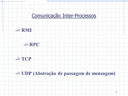1 Comunicação Inter-Processos -> RMI -> RPC -> TCP -> UDP (Abstração de passagem de mensagem)