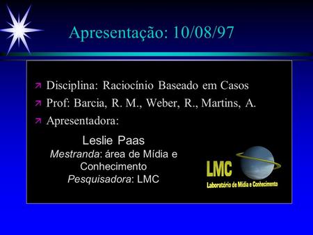 Apresentação: 10/08/97 ä Disciplina: Raciocínio Baseado em Casos ä Prof: Barcia, R. M., Weber, R., Martins, A. ä Apresentadora: Leslie Paas Mestranda: