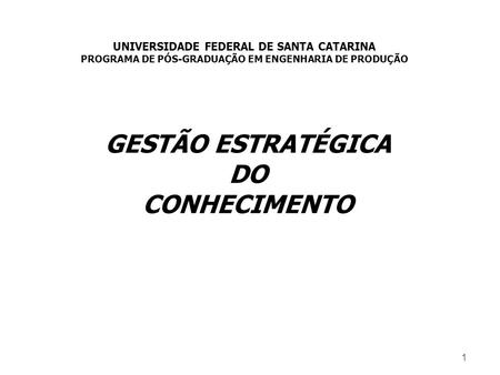 1 GESTÃO ESTRATÉGICA DO CONHECIMENTO UNIVERSIDADE FEDERAL DE SANTA CATARINA PROGRAMA DE PÓS-GRADUAÇÃO EM ENGENHARIA DE PRODUÇÃO.
