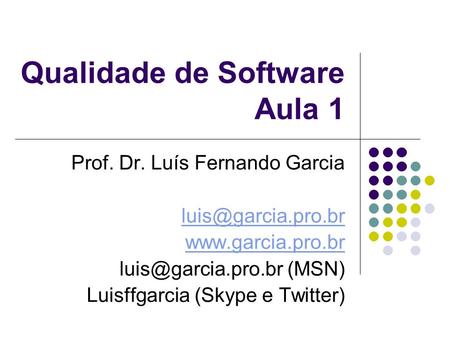 Qualidade de Software Aula 1 Prof. Dr. Luís Fernando Garcia  (MSN) Luisffgarcia (Skype e Twitter)