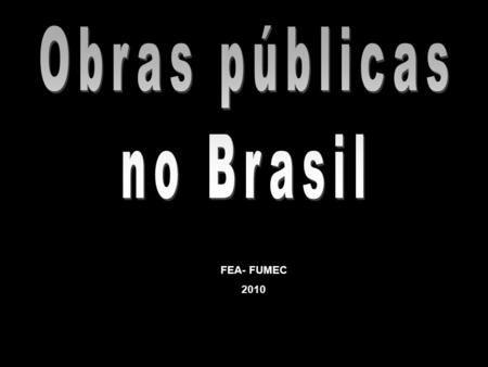Obras públicas no Brasil FEA- FUMEC 2010.