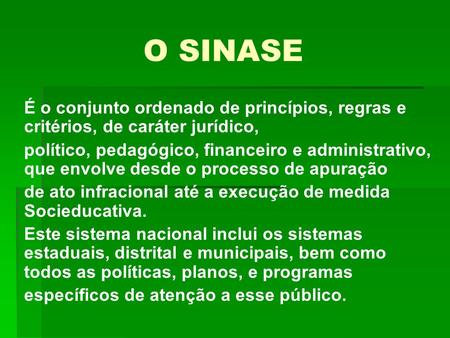 O SINASE É o conjunto ordenado de princípios, regras e critérios, de caráter jurídico, político, pedagógico, financeiro e administrativo, que envolve desde.