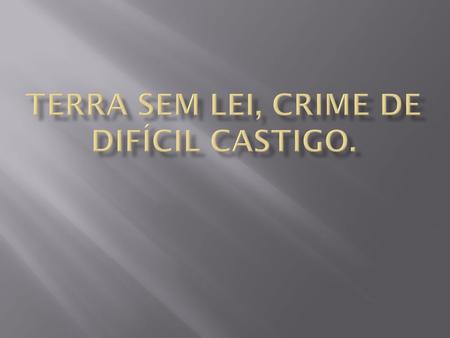 TERRA SEM LEI, CRIME DE DIFÍCIL CASTIGO.