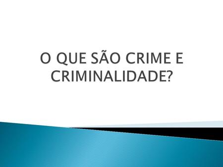 O QUE SÃO CRIME E CRIMINALIDADE?