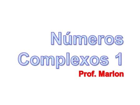 Números Complexos 1 Prof. Marlon.